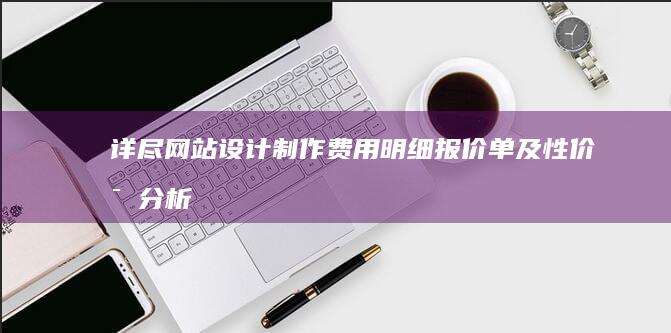 详尽网站设计制作费用明细报价单及性价比分析