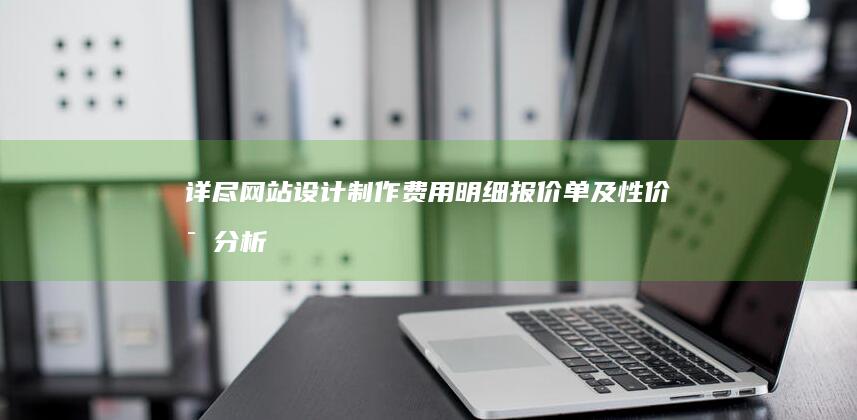 详尽网站设计制作费用明细报价单及性价比分析